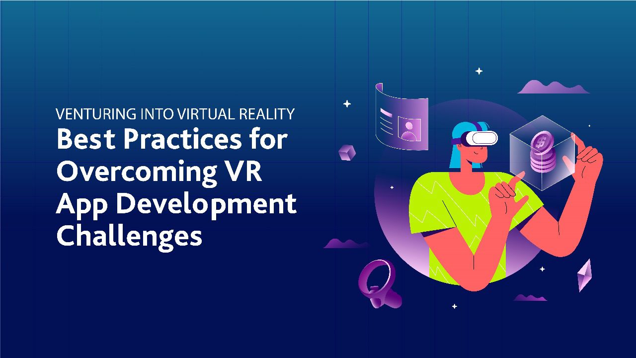 Venturing into Virtual Reality: Best Practices for Overcoming VR App Development Challenges
