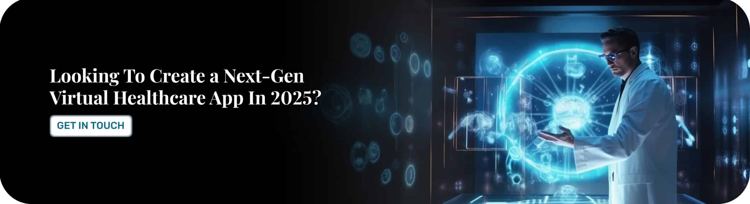 Looking To Create a Next-Gen Virtual Healthcare App In 2025?
Get In Touch